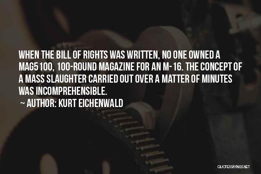 Kurt Eichenwald Quotes: When The Bill Of Rights Was Written, No One Owned A Mag5100, 100-round Magazine For An M-16. The Concept Of