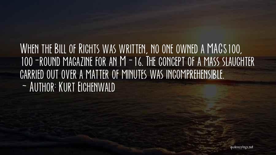 Kurt Eichenwald Quotes: When The Bill Of Rights Was Written, No One Owned A Mag5100, 100-round Magazine For An M-16. The Concept Of