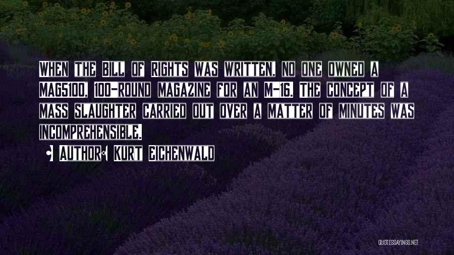 Kurt Eichenwald Quotes: When The Bill Of Rights Was Written, No One Owned A Mag5100, 100-round Magazine For An M-16. The Concept Of