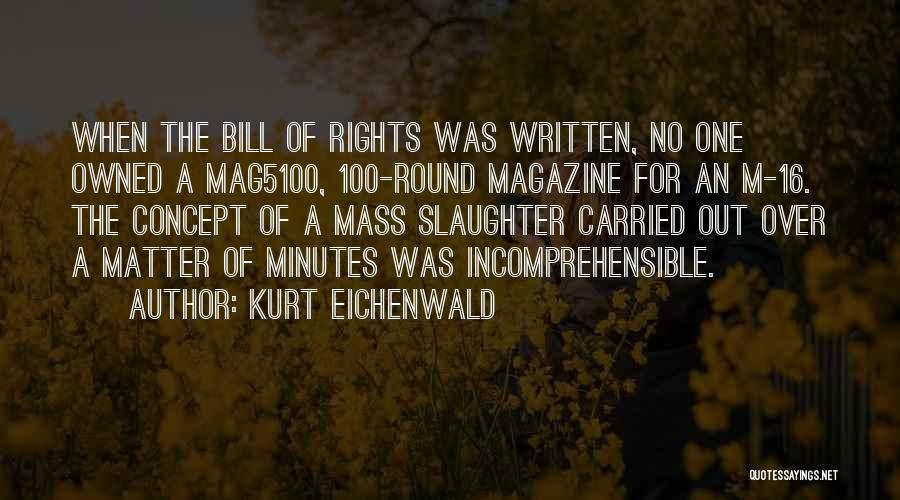 Kurt Eichenwald Quotes: When The Bill Of Rights Was Written, No One Owned A Mag5100, 100-round Magazine For An M-16. The Concept Of