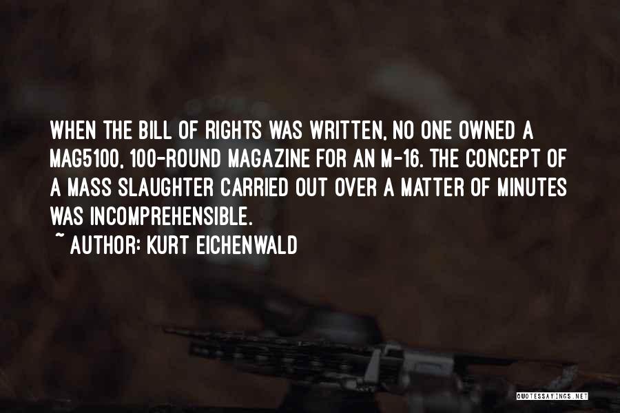 Kurt Eichenwald Quotes: When The Bill Of Rights Was Written, No One Owned A Mag5100, 100-round Magazine For An M-16. The Concept Of