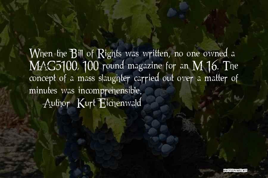 Kurt Eichenwald Quotes: When The Bill Of Rights Was Written, No One Owned A Mag5100, 100-round Magazine For An M-16. The Concept Of
