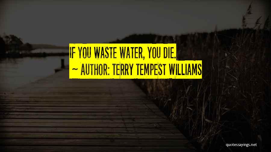 Terry Tempest Williams Quotes: If You Waste Water, You Die.