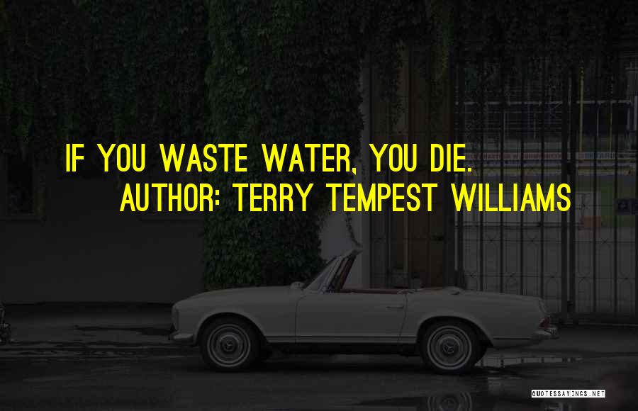 Terry Tempest Williams Quotes: If You Waste Water, You Die.