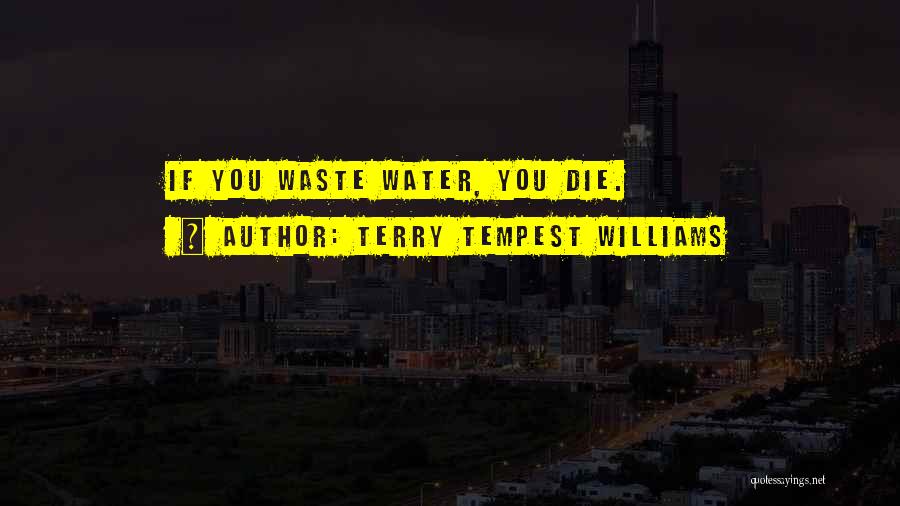 Terry Tempest Williams Quotes: If You Waste Water, You Die.