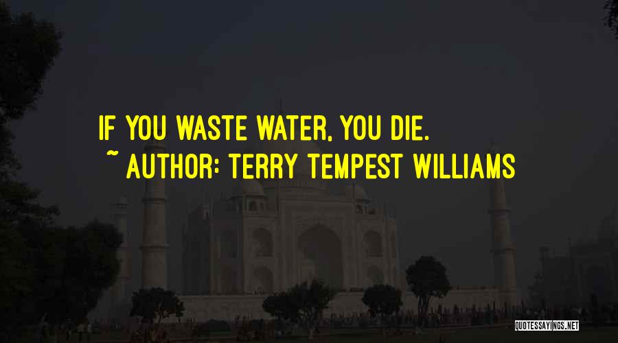 Terry Tempest Williams Quotes: If You Waste Water, You Die.