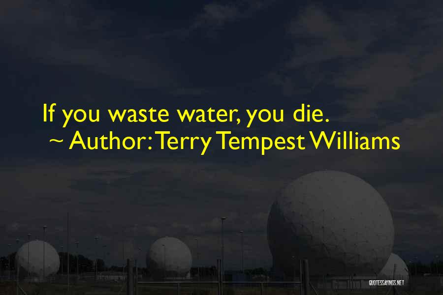 Terry Tempest Williams Quotes: If You Waste Water, You Die.