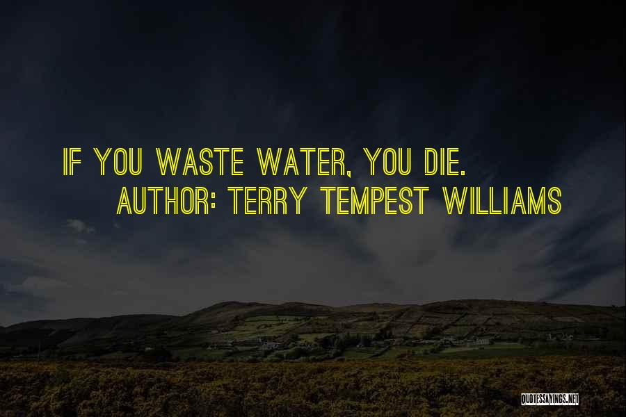Terry Tempest Williams Quotes: If You Waste Water, You Die.