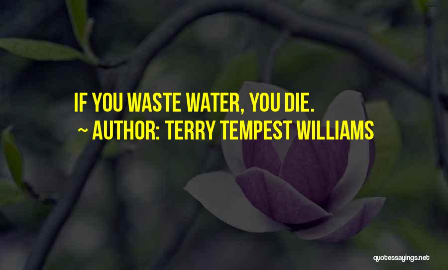 Terry Tempest Williams Quotes: If You Waste Water, You Die.