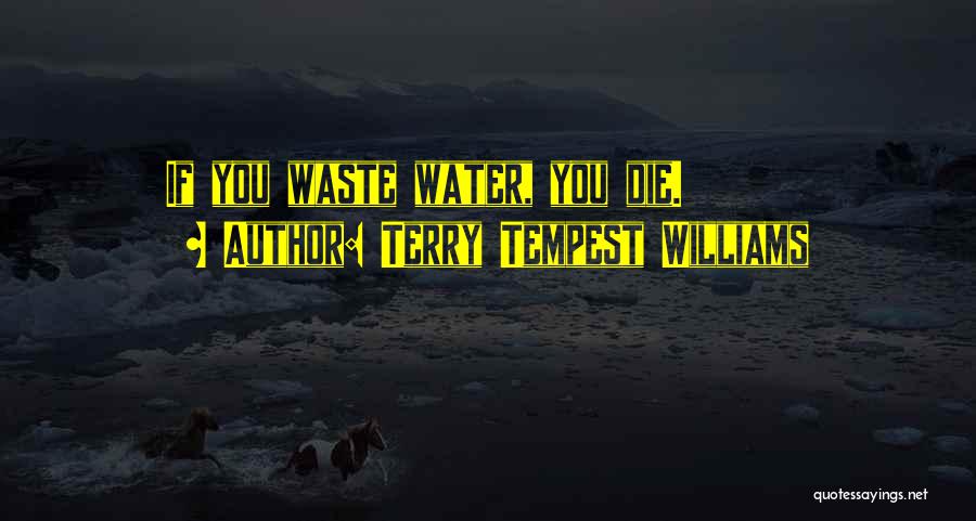Terry Tempest Williams Quotes: If You Waste Water, You Die.