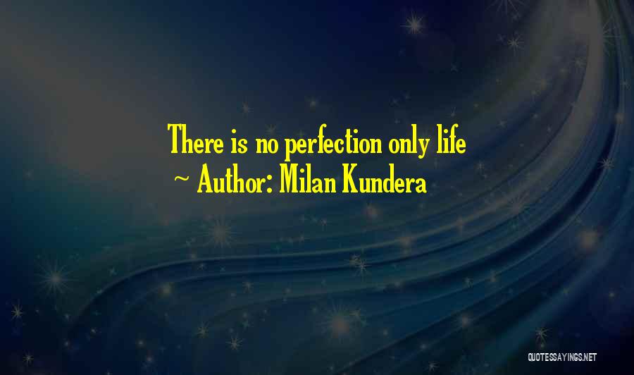 Milan Kundera Quotes: There Is No Perfection Only Life