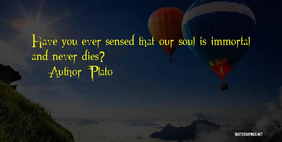 Plato Quotes: Have You Ever Sensed That Our Soul Is Immortal And Never Dies?