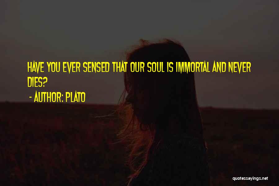 Plato Quotes: Have You Ever Sensed That Our Soul Is Immortal And Never Dies?