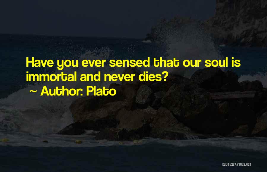 Plato Quotes: Have You Ever Sensed That Our Soul Is Immortal And Never Dies?
