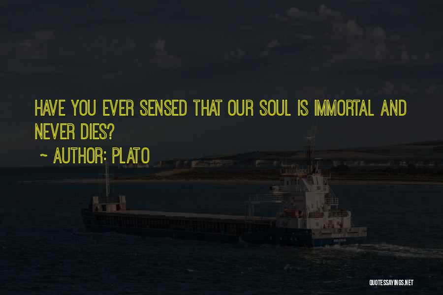 Plato Quotes: Have You Ever Sensed That Our Soul Is Immortal And Never Dies?