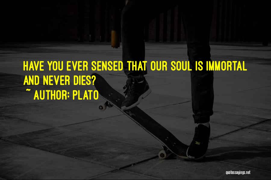 Plato Quotes: Have You Ever Sensed That Our Soul Is Immortal And Never Dies?