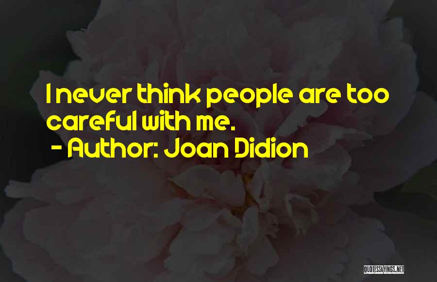 Joan Didion Quotes: I Never Think People Are Too Careful With Me.