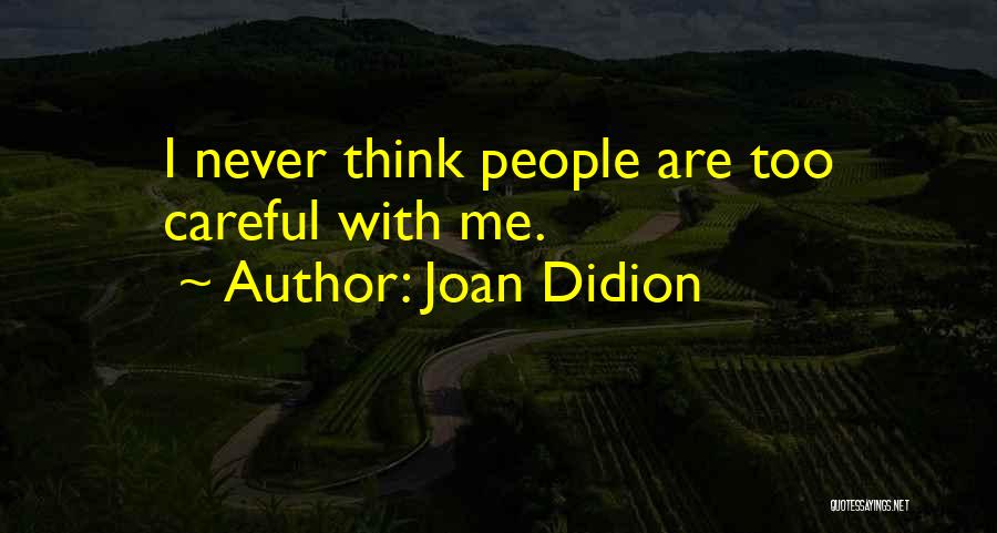 Joan Didion Quotes: I Never Think People Are Too Careful With Me.