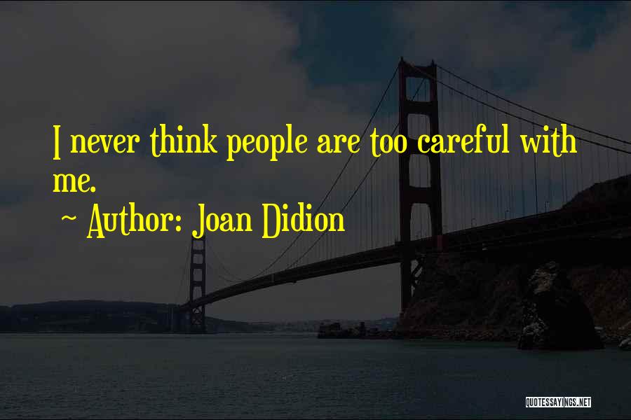 Joan Didion Quotes: I Never Think People Are Too Careful With Me.