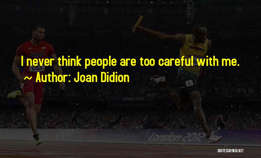 Joan Didion Quotes: I Never Think People Are Too Careful With Me.