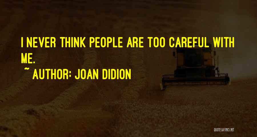 Joan Didion Quotes: I Never Think People Are Too Careful With Me.