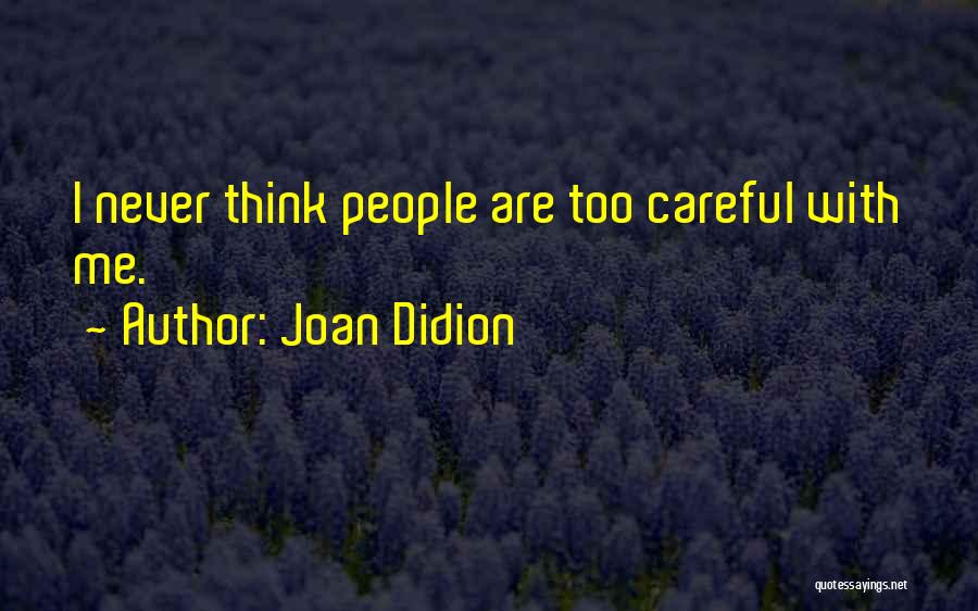 Joan Didion Quotes: I Never Think People Are Too Careful With Me.
