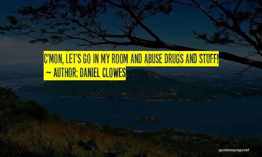Daniel Clowes Quotes: C'mon, Let's Go In My Room And Abuse Drugs And Stuff!