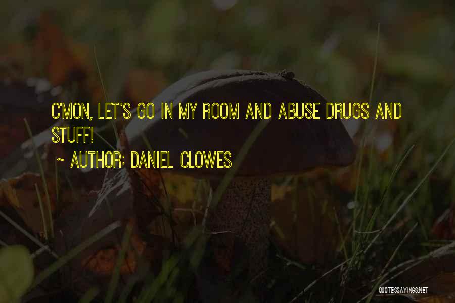 Daniel Clowes Quotes: C'mon, Let's Go In My Room And Abuse Drugs And Stuff!
