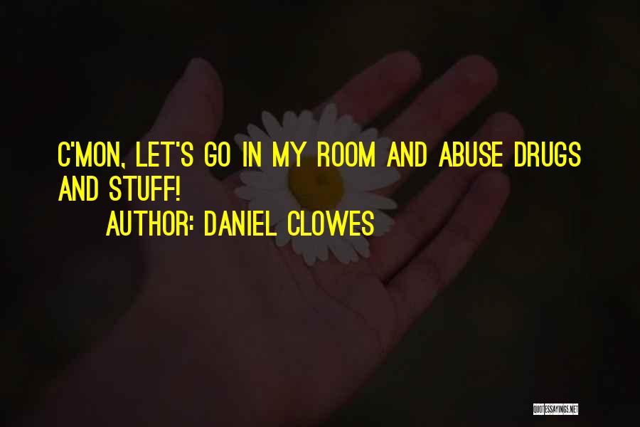 Daniel Clowes Quotes: C'mon, Let's Go In My Room And Abuse Drugs And Stuff!