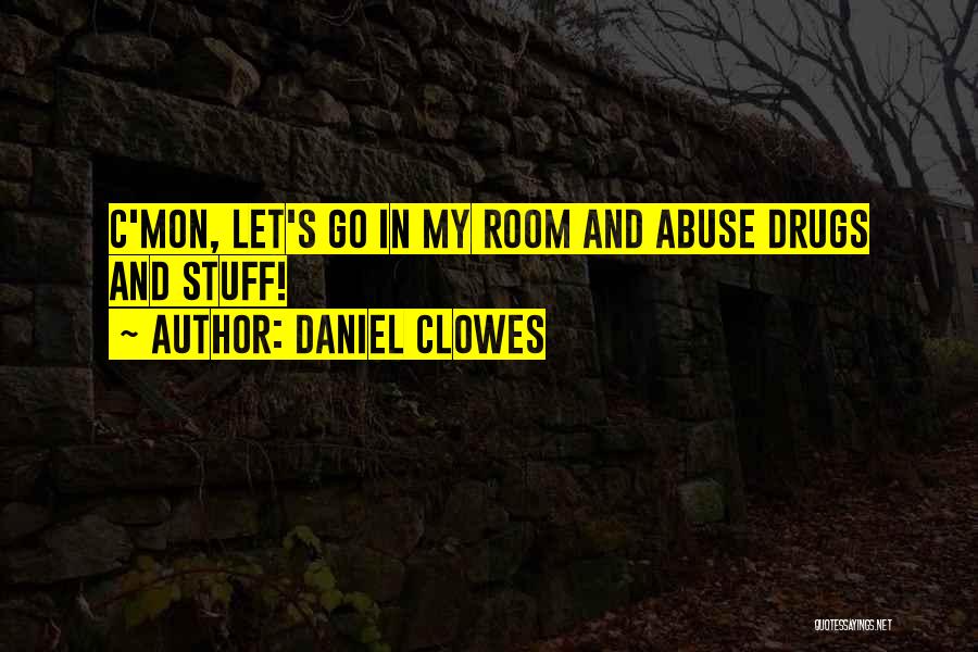 Daniel Clowes Quotes: C'mon, Let's Go In My Room And Abuse Drugs And Stuff!