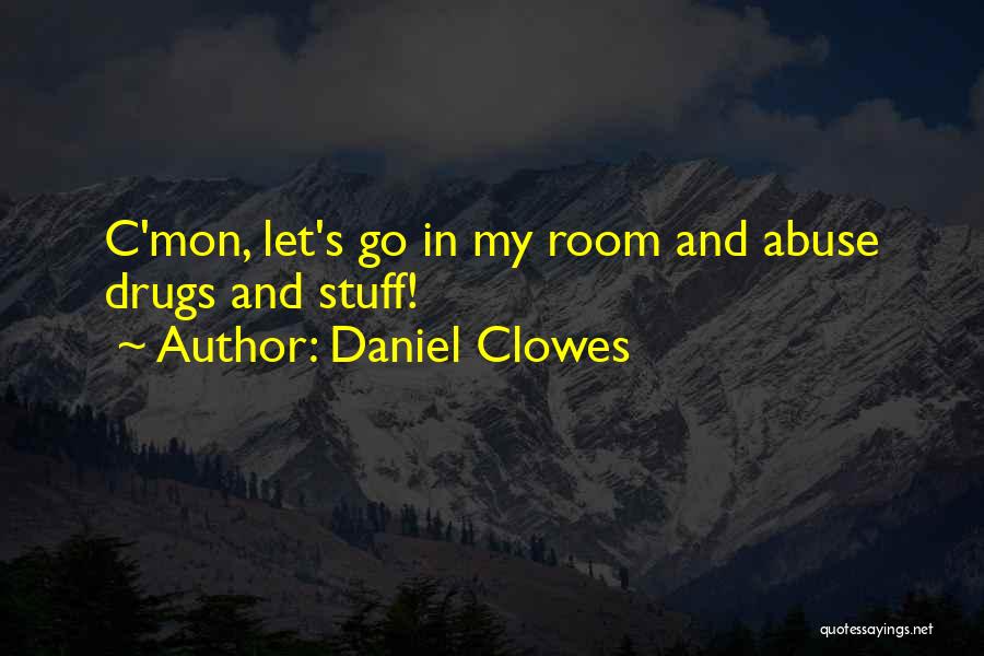 Daniel Clowes Quotes: C'mon, Let's Go In My Room And Abuse Drugs And Stuff!