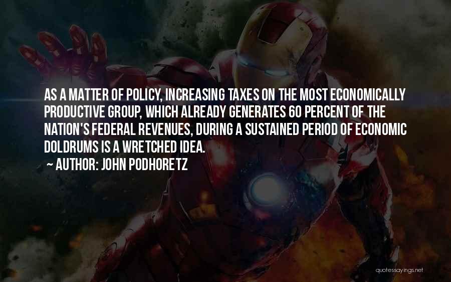 John Podhoretz Quotes: As A Matter Of Policy, Increasing Taxes On The Most Economically Productive Group, Which Already Generates 60 Percent Of The