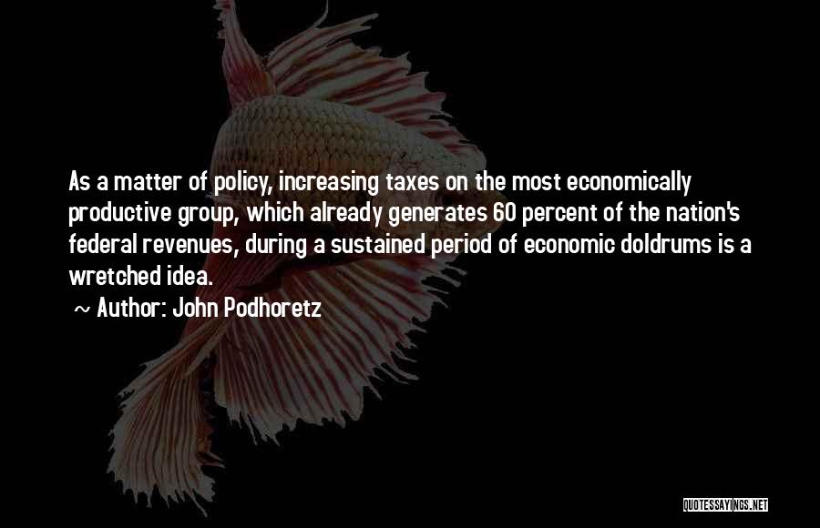 John Podhoretz Quotes: As A Matter Of Policy, Increasing Taxes On The Most Economically Productive Group, Which Already Generates 60 Percent Of The