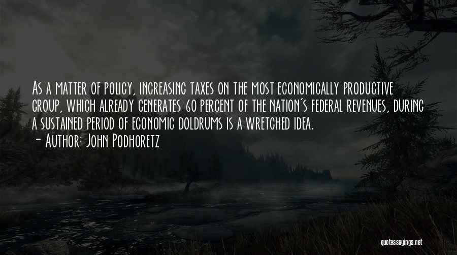 John Podhoretz Quotes: As A Matter Of Policy, Increasing Taxes On The Most Economically Productive Group, Which Already Generates 60 Percent Of The