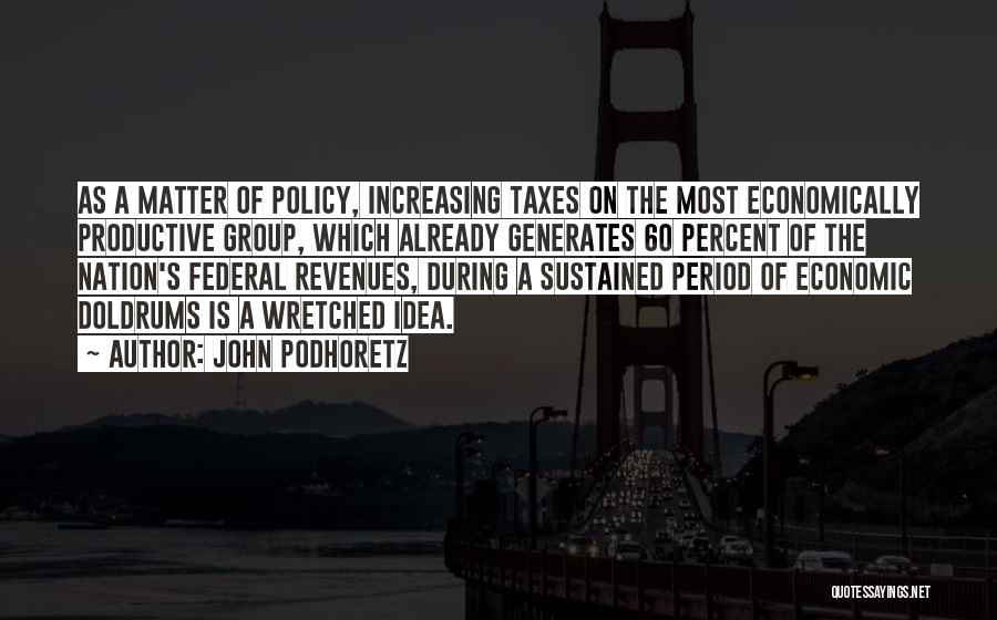 John Podhoretz Quotes: As A Matter Of Policy, Increasing Taxes On The Most Economically Productive Group, Which Already Generates 60 Percent Of The