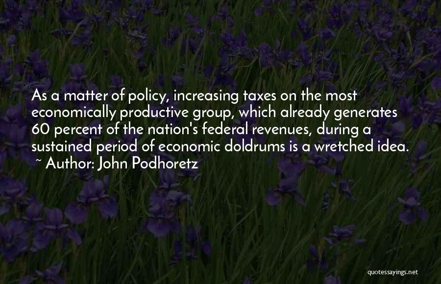 John Podhoretz Quotes: As A Matter Of Policy, Increasing Taxes On The Most Economically Productive Group, Which Already Generates 60 Percent Of The