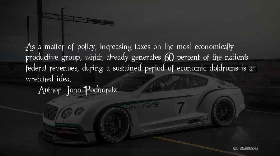John Podhoretz Quotes: As A Matter Of Policy, Increasing Taxes On The Most Economically Productive Group, Which Already Generates 60 Percent Of The