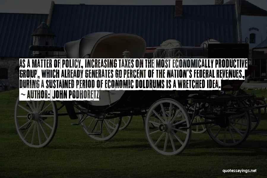 John Podhoretz Quotes: As A Matter Of Policy, Increasing Taxes On The Most Economically Productive Group, Which Already Generates 60 Percent Of The