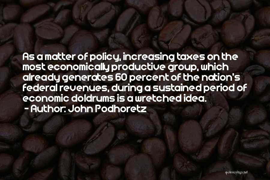 John Podhoretz Quotes: As A Matter Of Policy, Increasing Taxes On The Most Economically Productive Group, Which Already Generates 60 Percent Of The