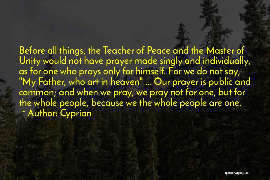 Cyprian Quotes: Before All Things, The Teacher Of Peace And The Master Of Unity Would Not Have Prayer Made Singly And Individually,