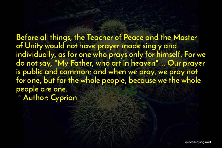 Cyprian Quotes: Before All Things, The Teacher Of Peace And The Master Of Unity Would Not Have Prayer Made Singly And Individually,