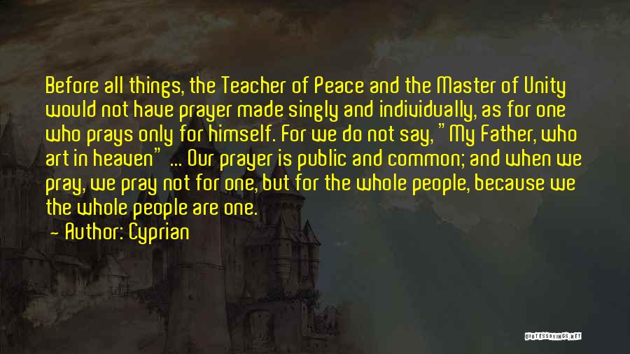 Cyprian Quotes: Before All Things, The Teacher Of Peace And The Master Of Unity Would Not Have Prayer Made Singly And Individually,