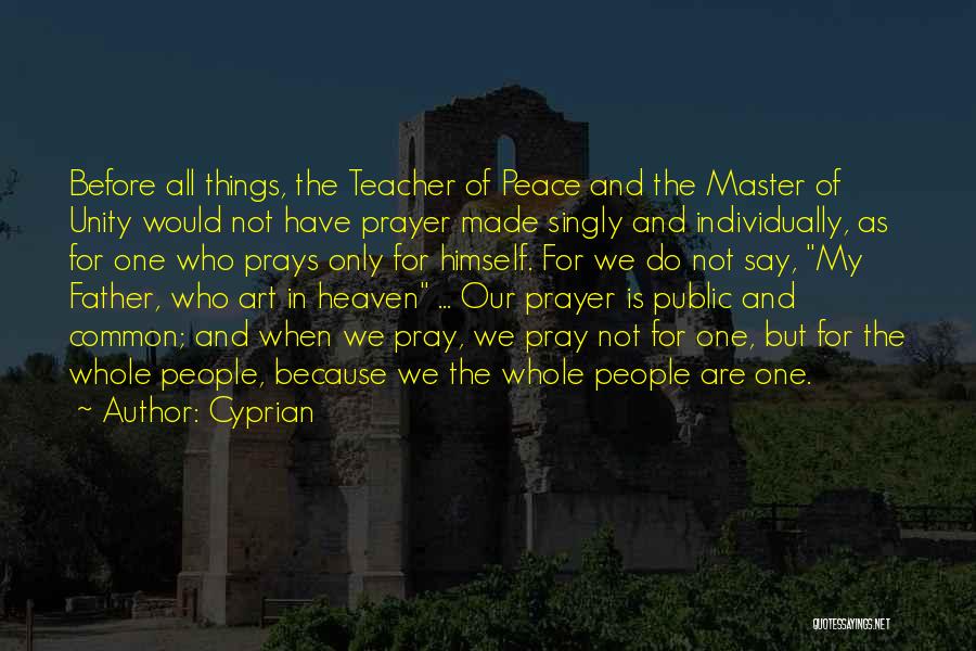 Cyprian Quotes: Before All Things, The Teacher Of Peace And The Master Of Unity Would Not Have Prayer Made Singly And Individually,