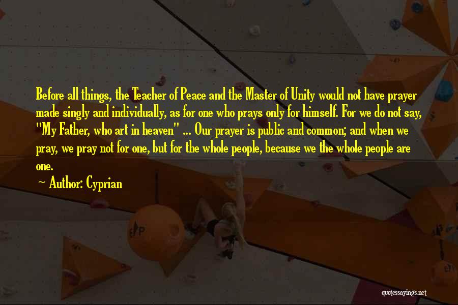 Cyprian Quotes: Before All Things, The Teacher Of Peace And The Master Of Unity Would Not Have Prayer Made Singly And Individually,