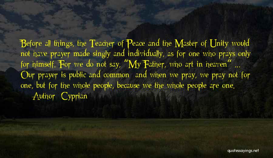 Cyprian Quotes: Before All Things, The Teacher Of Peace And The Master Of Unity Would Not Have Prayer Made Singly And Individually,