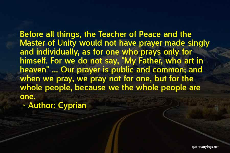 Cyprian Quotes: Before All Things, The Teacher Of Peace And The Master Of Unity Would Not Have Prayer Made Singly And Individually,