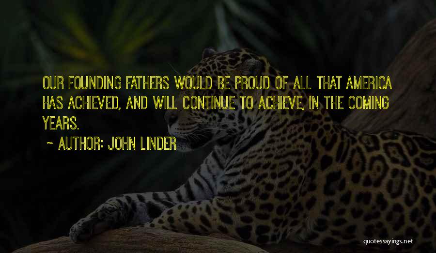 John Linder Quotes: Our Founding Fathers Would Be Proud Of All That America Has Achieved, And Will Continue To Achieve, In The Coming
