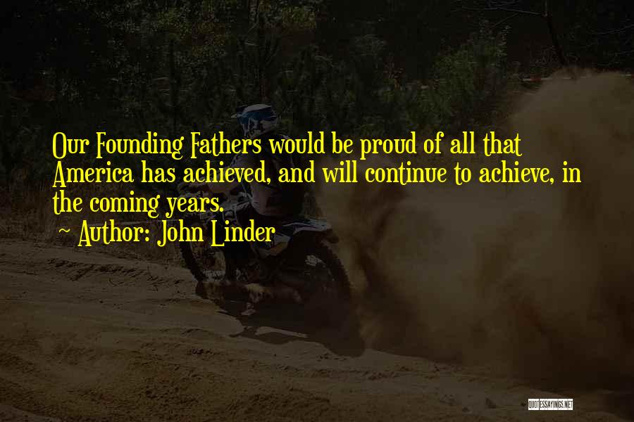 John Linder Quotes: Our Founding Fathers Would Be Proud Of All That America Has Achieved, And Will Continue To Achieve, In The Coming