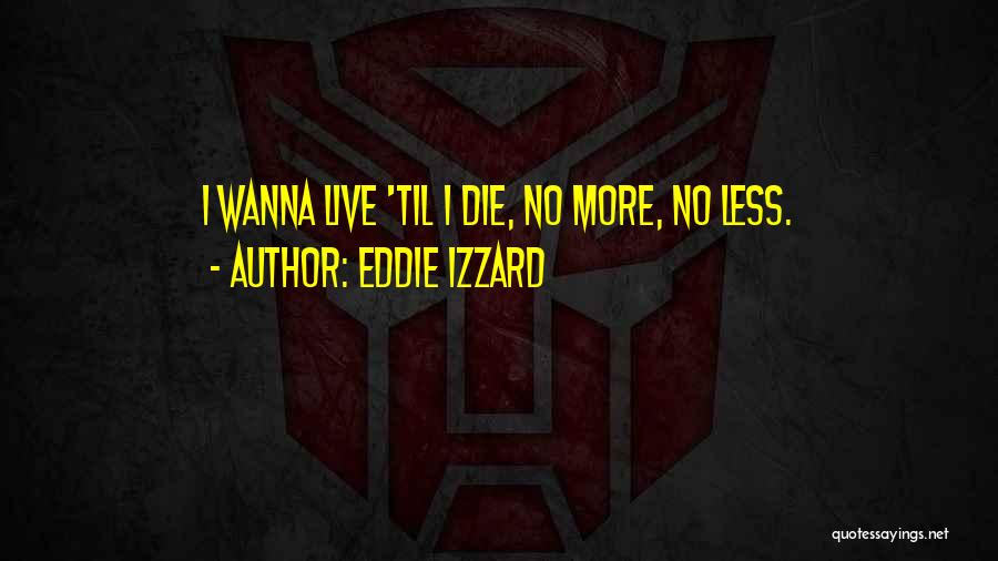 Eddie Izzard Quotes: I Wanna Live 'til I Die, No More, No Less.