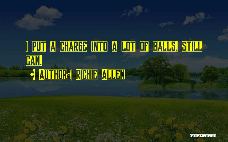 Richie Allen Quotes: I Put A Charge Into A Lot Of Balls. Still Can.